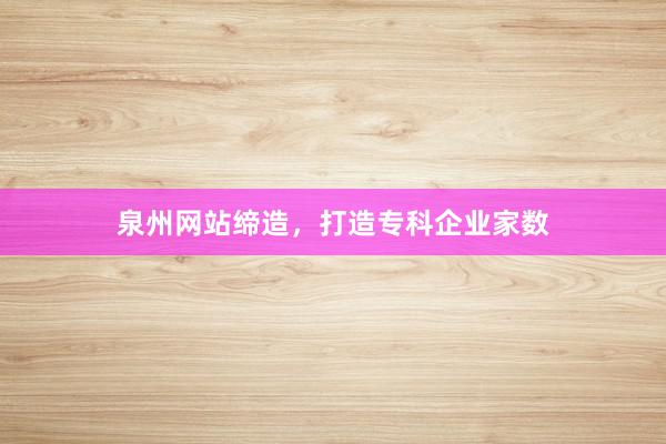 泉州网站缔造，打造专科企业家数