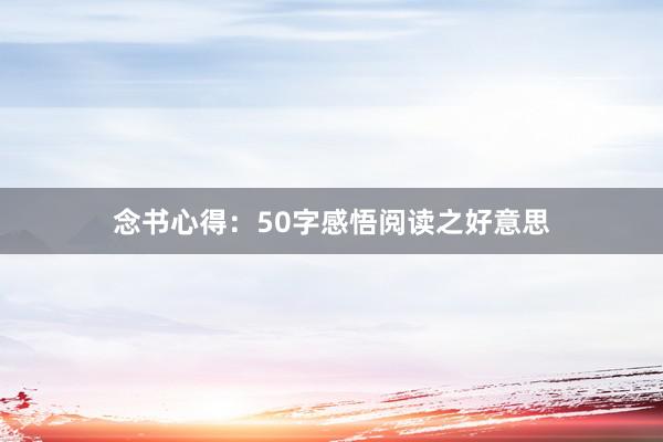 念书心得：50字感悟阅读之好意思