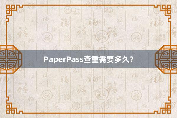 PaperPass查重需要多久?